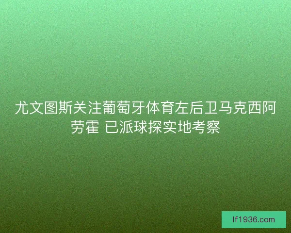 尤文图斯关注葡萄牙体育左后卫马克西阿劳霍 已派球探实地考察